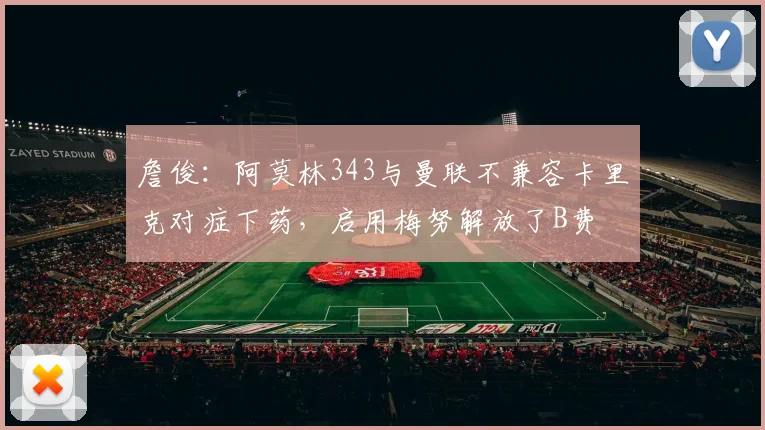 詹俊：阿莫林343与曼联不兼容卡里克对症下药，启用梅努解放了B费