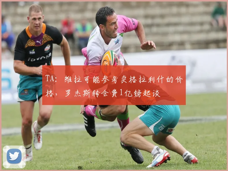 TA：维拉可能参考卖格拉利什的价格，罗杰斯转会费1亿镑起谈
