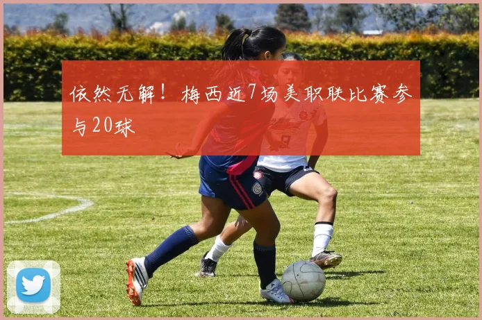 依然无解！梅西近7场美职联比赛参与20球